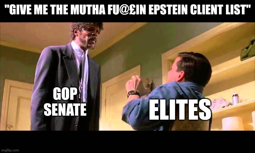 Pulp pedos | "GIVE ME THE MUTHA FU@£IN EPSTEIN CLIENT LIST"; GOP
SENATE; ELITES | image tagged in english motherf er do you speak it | made w/ Imgflip meme maker