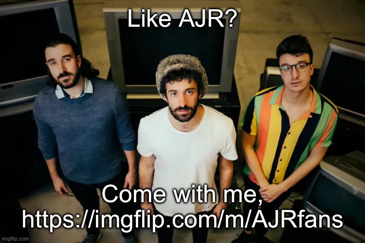 https://imgflip.com/m/AJRfans | Like AJR? Come with me, https://imgflip.com/m/AJRfans | image tagged in ajr | made w/ Imgflip meme maker