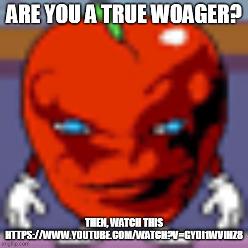 pepperman | ARE YOU A TRUE WOAGER? THEN, WATCH THIS
HTTPS://WWW.YOUTUBE.COM/WATCH?V=GYDI1WVIHZ8 | made w/ Imgflip meme maker