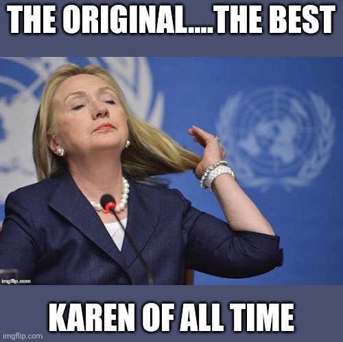 Smug, slimy scumbag | THE ORIGINAL....THE BEST; KAREN OF ALL TIME | image tagged in hillary | made w/ Imgflip meme maker