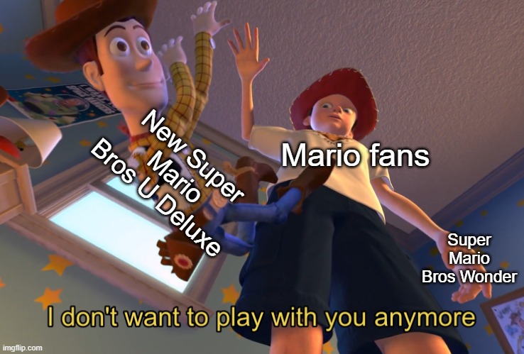 I freaking love Mario Wonder so much | New Super Mario Bros U Deluxe; Mario fans; Super Mario Bros Wonder | image tagged in i don't want to play with you anymore | made w/ Imgflip meme maker
