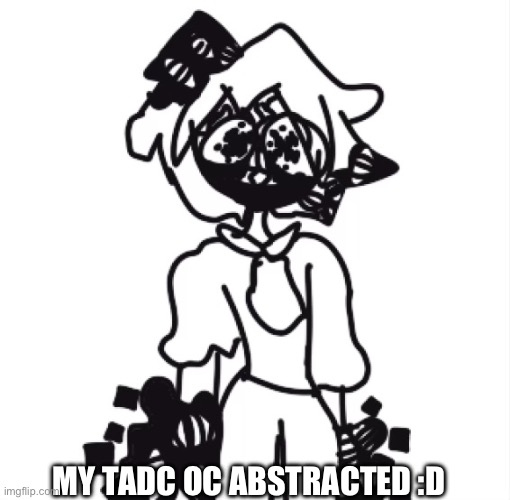 Or- like halfway through abstraction | MY TADC OC ABSTRACTED :D | image tagged in wawa | made w/ Imgflip meme maker