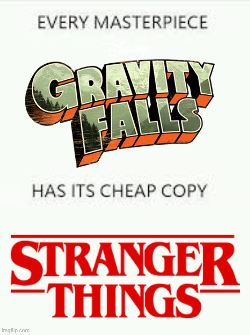 Every Masterpiece has its cheap copy | image tagged in every masterpiece has its cheap copy,memes,funny,gravity falls,stranger things,why are you reading this | made w/ Imgflip meme maker