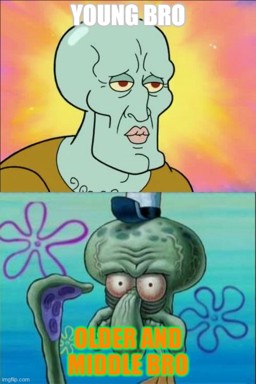 idk what you got an idea for tiltle | YOUNG BRO; OLDER AND MIDDLE BRO | image tagged in memes,squidward | made w/ Imgflip meme maker