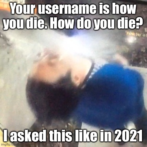 Anyways the hell “Shiyuyu” means again | Your username is how you die. How do you die? I asked this like in 2021 | image tagged in u | made w/ Imgflip meme maker
