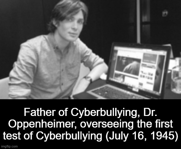 . | Father of Cyberbullying, Dr. Oppenheimer, overseeing the first test of Cyberbullying (July 16, 1945) | made w/ Imgflip meme maker