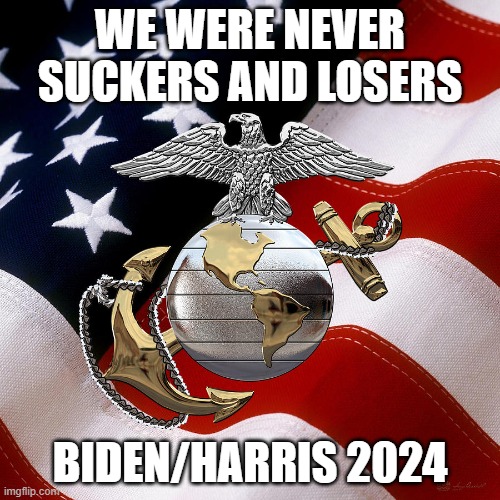Not suckers and losers | WE WERE NEVER SUCKERS AND LOSERS; BIDEN/HARRIS 2024 | image tagged in usmc | made w/ Imgflip meme maker