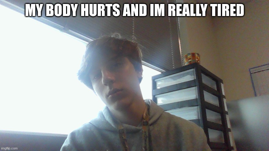 MY BODY HURTS AND IM REALLY TIRED | made w/ Imgflip meme maker