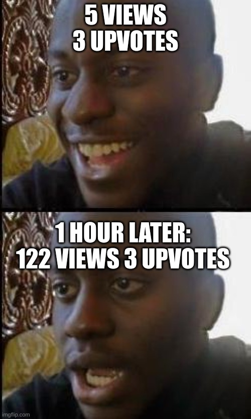 why | 5 VIEWS 3 UPVOTES; 1 HOUR LATER: 122 VIEWS 3 UPVOTES | image tagged in disappointed black guy | made w/ Imgflip meme maker