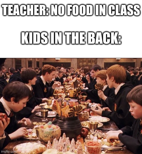 delicous | TEACHER: NO FOOD IN CLASS; KIDS IN THE BACK: | image tagged in blank white template,harry potter feast,school,funny,funny memes,memes | made w/ Imgflip meme maker