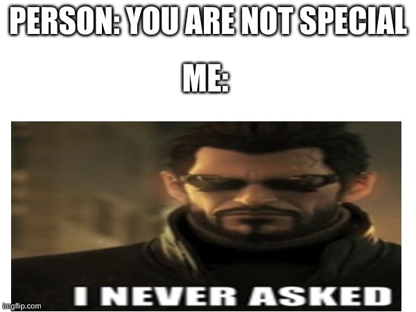 i have been bullied but i tell them this....... | PERSON: YOU ARE NOT SPECIAL; ME: | image tagged in bullies | made w/ Imgflip meme maker