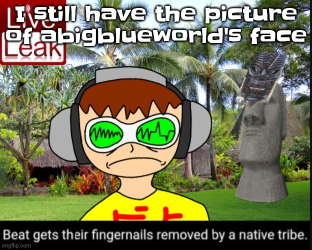 I'm not giving you it though unless you convince me cause she's damn ugly | I still have the picture of abigblueworld's face | image tagged in beat gets their fingernails removed by a native tribe | made w/ Imgflip meme maker