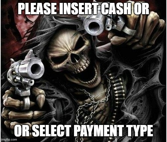 Badass Skeleton | PLEASE INSERT CASH OR; OR SELECT PAYMENT TYPE | image tagged in badass skeleton | made w/ Imgflip meme maker