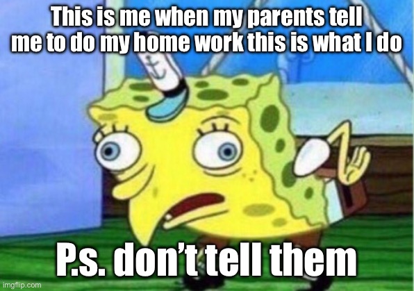 Mocking Spongebob | This is me when my parents tell me to do my home work this is what I do; P.s. don’t tell them | image tagged in memes,mocking spongebob | made w/ Imgflip meme maker