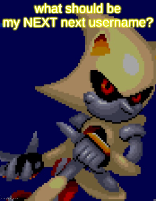 top comment decides it | what should be my NEXT next username? | image tagged in super metal | made w/ Imgflip meme maker