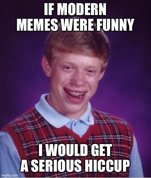 Laughter can be dangerous sometimes | IF MODERN MEMES WERE FUNNY; I WOULD GET A SERIOUS HICCUP | image tagged in memes,bad luck brian,laughter | made w/ Imgflip meme maker