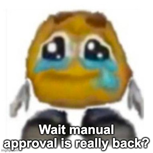 Crying emoji | Wait manual approval is really back? | image tagged in crying emoji | made w/ Imgflip meme maker