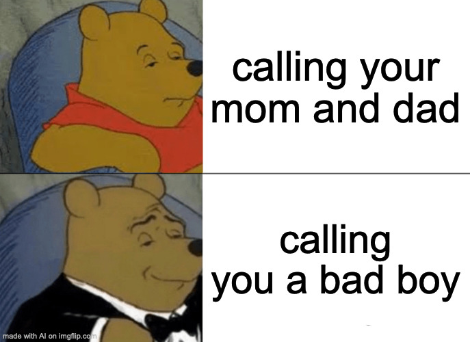 nahhhh ☠️ | calling your mom and dad; calling you a bad boy | image tagged in memes,tuxedo winnie the pooh | made w/ Imgflip meme maker