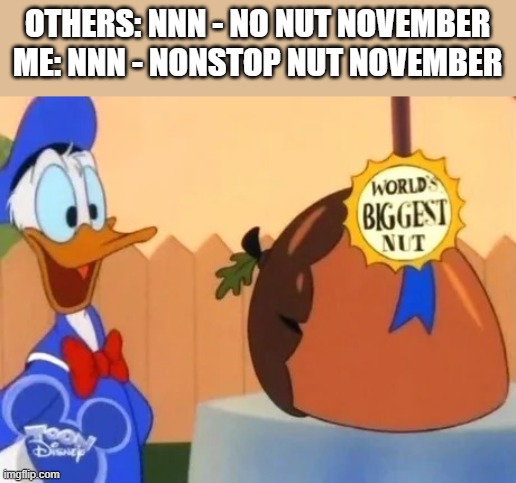 World's Biggest NUT | OTHERS: NNN - NO NUT NOVEMBER ME: NNN - NONSTOP NUT NOVEMBER | image tagged in world's biggest nut | made w/ Imgflip meme maker