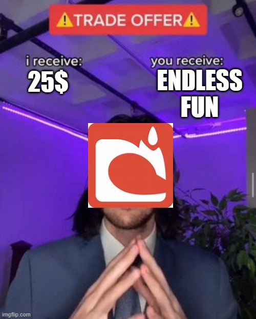 i receive you receive | ENDLESS FUN; 25$ | image tagged in i receive you receive | made w/ Imgflip meme maker