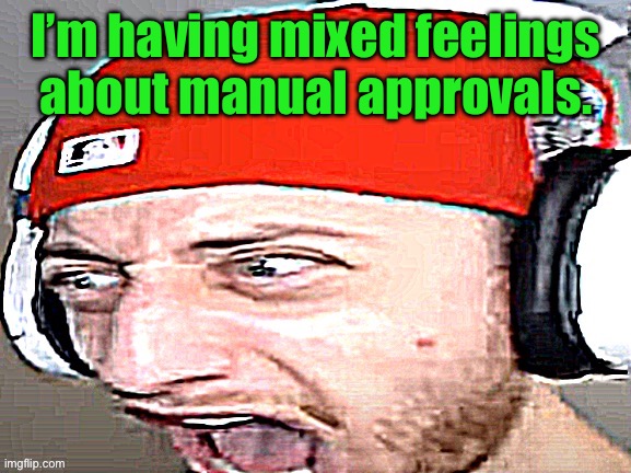 Disgusted | I’m having mixed feelings about manual approvals. | image tagged in disgusted | made w/ Imgflip meme maker
