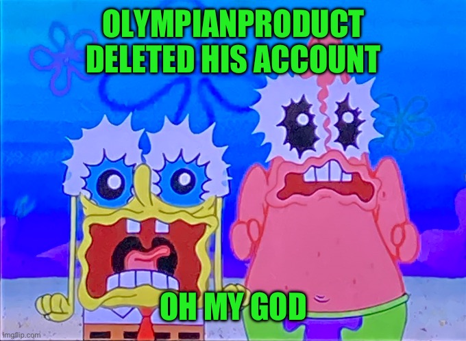 Scare spongboob and patrichard | OLYMPIANPRODUCT DELETED HIS ACCOUNT; OH MY GOD | image tagged in scare spongboob and patrichard | made w/ Imgflip meme maker