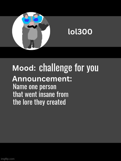 Lol300 announcement template v4 | challenge for you; Name one person that went insane from the lore they created | image tagged in lol300 announcement template v4 thanks conehead | made w/ Imgflip meme maker