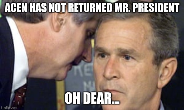 Oh derar | ACEN HAS NOT RETURNED MR. PRESIDENT; OH DEAR... | image tagged in george bush 9/11 | made w/ Imgflip meme maker