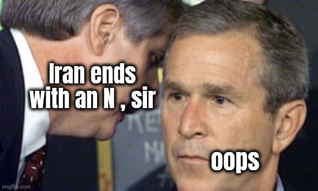 George Bush 9/11 | Iran ends with an N , sir oops | image tagged in george bush 9/11 | made w/ Imgflip meme maker