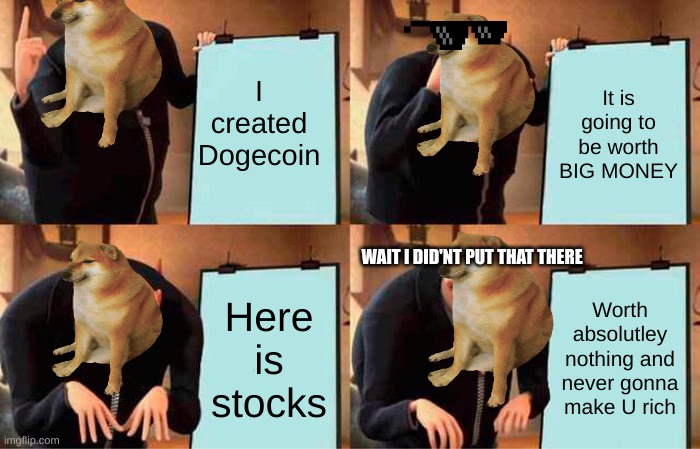 Gru's Plan | I created Dogecoin; It is going to be worth BIG MONEY; WAIT I DID'NT PUT THAT THERE; Here is stocks; Worth absolutley nothing and never gonna make U rich | image tagged in memes,gru's plan | made w/ Imgflip meme maker