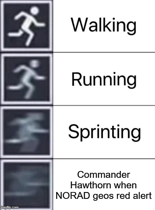 Sym Bionic Titan in a Nutshell | Commander Hawthorn when NORAD geos red alert | image tagged in walking running sprinting | made w/ Imgflip meme maker