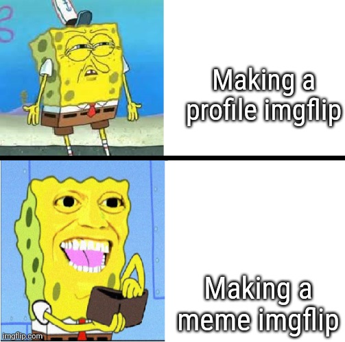 Both important. Ones better though. | Making a profile imgflip; Making a meme imgflip | image tagged in spongebob money meme | made w/ Imgflip meme maker