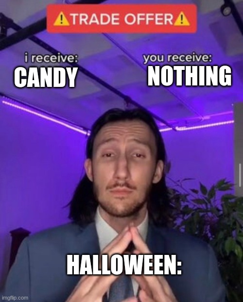 i receive you receive | NOTHING; CANDY; HALLOWEEN: | image tagged in i receive you receive | made w/ Imgflip meme maker