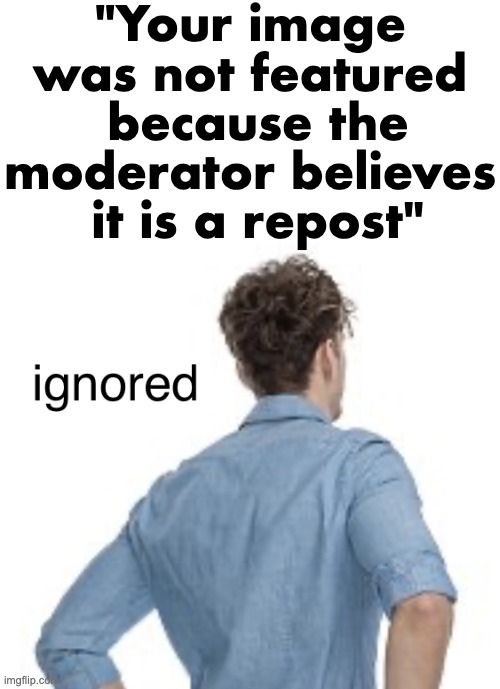ignored | "Your image was not featured
 because the moderator believes
 it is a repost" | image tagged in ignored | made w/ Imgflip meme maker