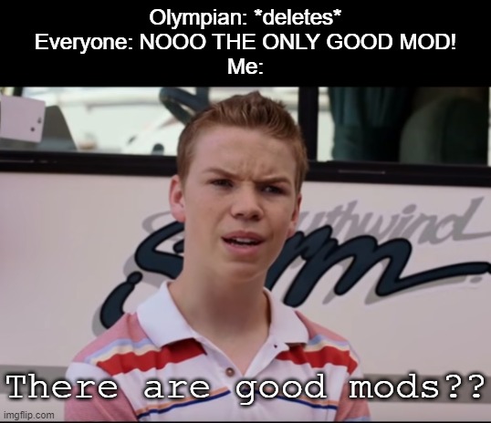 . | Olympian: *deletes*
Everyone: NOOO THE ONLY GOOD MOD!
Me:; There are good mods?? | image tagged in you guys are getting paid | made w/ Imgflip meme maker