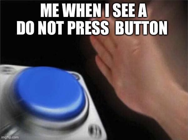 Blank Nut Button | ME WHEN I SEE A DO NOT PRESS  BUTTON | image tagged in memes,blank nut button | made w/ Imgflip meme maker