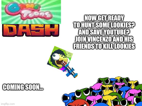 This year now Vincenzo must hunt some lookies GAMETOONS DASH!? coming soon | NOW GET READY TO HUNT SOME LOOKIES? AND SAVE YOUTUBE? JOIN VINCENZO AND HIS FRIENDS TO KILL LOOKIES; COMING SOON... | image tagged in gametoons,upcoming game,e3,video games,lookies,lock and load | made w/ Imgflip meme maker
