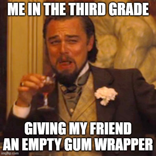 Laughing Leo | ME IN THE THIRD GRADE; GIVING MY FRIEND AN EMPTY GUM WRAPPER | image tagged in memes,laughing leo | made w/ Imgflip meme maker