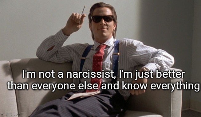 Patrick Bateman | I'm not a narcissist, I'm just better than everyone else and know everything | image tagged in patrick bateman | made w/ Imgflip meme maker