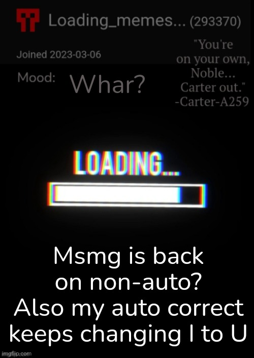 Loading_Memes... announcement 2 | Whar? Msmg is back on non-auto?
Also my auto correct keeps changing I to U | image tagged in loading_memes announcement 2 | made w/ Imgflip meme maker