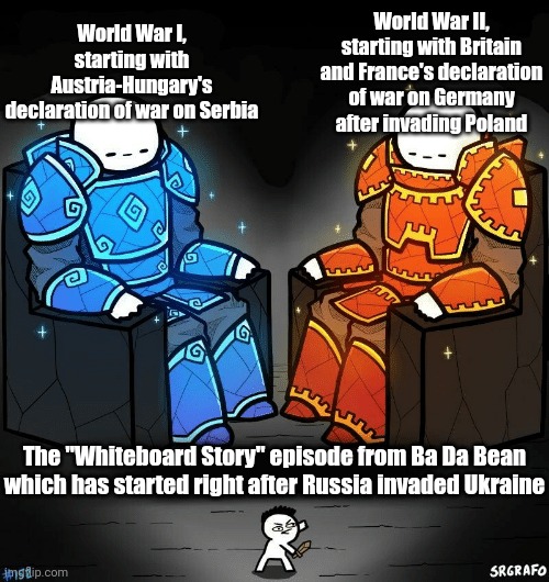 Is it time for a World War III or something? | World War I, starting with Austria-Hungary's declaration of war on Serbia; World War II, starting with Britain and France's declaration of war on Germany after invading Poland; The "Whiteboard Story" episode from Ba Da Bean which has started right after Russia invaded Ukraine | image tagged in srgrafo 152,memes,world war i,world war ii,ba da bean,russo-ukrainian war | made w/ Imgflip meme maker
