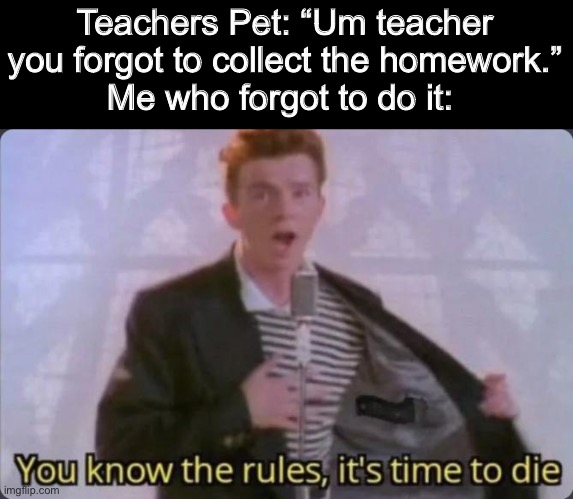 Screw you kid now my parents are gonna kill me | Teachers Pet: “Um teacher you forgot to collect the homework.”
Me who forgot to do it: | image tagged in you know the rules it's time to die,memes,funny,fun,bruh | made w/ Imgflip meme maker