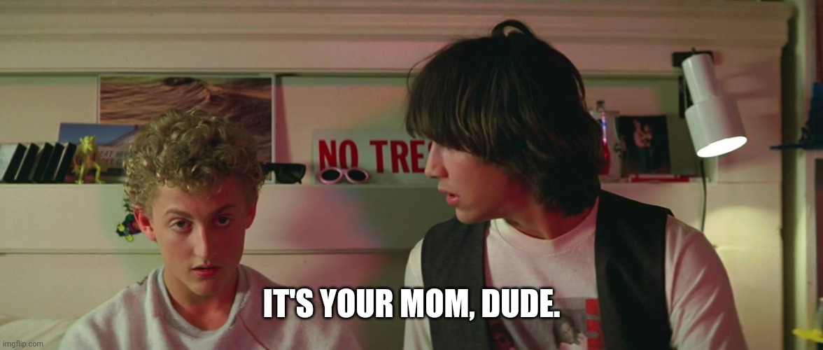 IT'S YOUR MOM, DUDE. | made w/ Imgflip meme maker