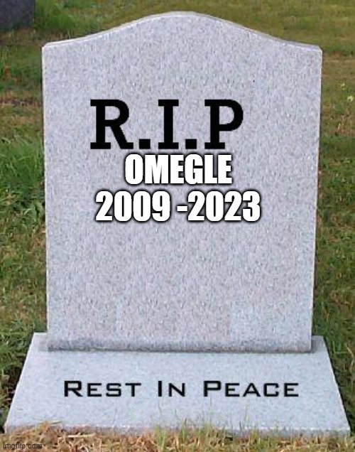 Omegle just shut down on the 8th of november | OMEGLE
2009 -2023 | image tagged in rip headstone | made w/ Imgflip meme maker