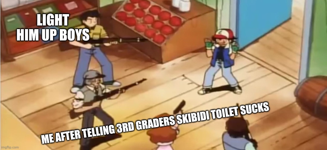 Pokémon with Guns | LIGHT HIM UP BOYS; ME AFTER TELLING 3RD GRADERS SKIBIDI TOILET SUCKS | image tagged in pok mon with guns | made w/ Imgflip meme maker