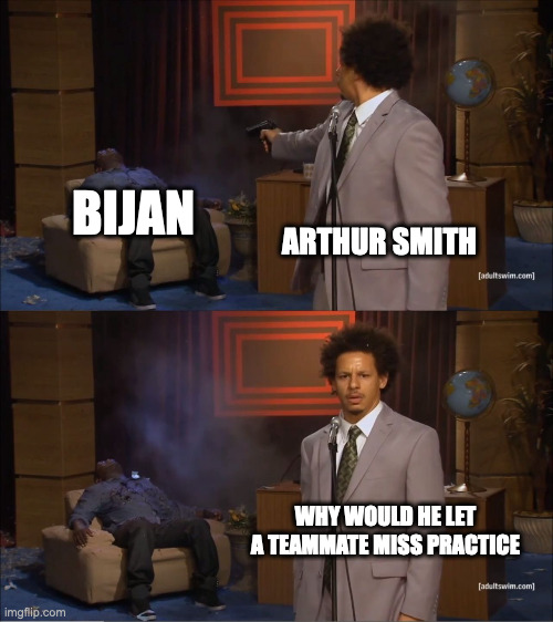 Why would they do this | BIJAN; ARTHUR SMITH; WHY WOULD HE LET A TEAMMATE MISS PRACTICE | image tagged in why would they do this | made w/ Imgflip meme maker
