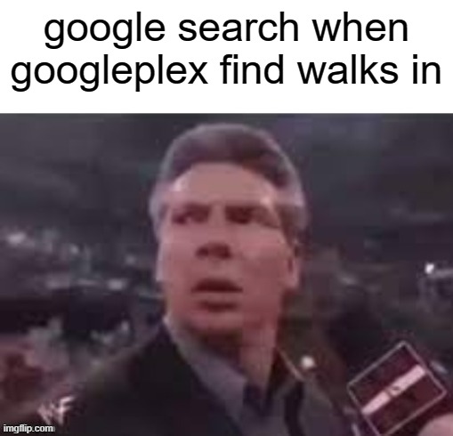 googleplex find is better | google search when googleplex find walks in | image tagged in x when x walks in | made w/ Imgflip meme maker