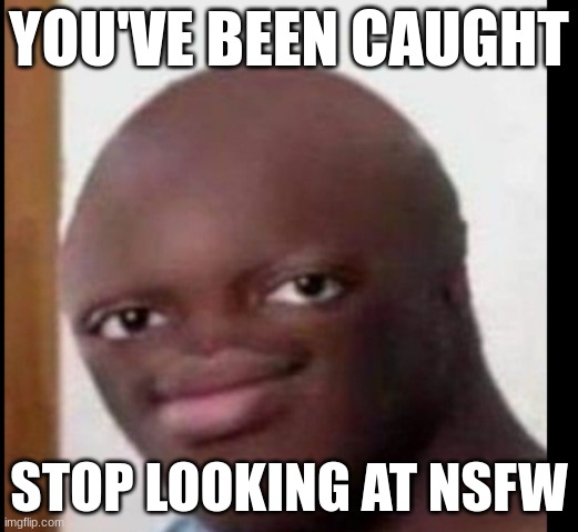 STOP RIGHT THERE YOU SIMP | YOU'VE BEEN CAUGHT; STOP LOOKING AT NSFW | image tagged in what u say,nsfw | made w/ Imgflip meme maker