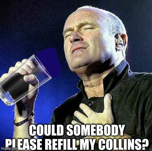 Phil Collins | COULD SOMEBODY PLEASE REFILL MY COLLINS? | image tagged in phil collins | made w/ Imgflip meme maker