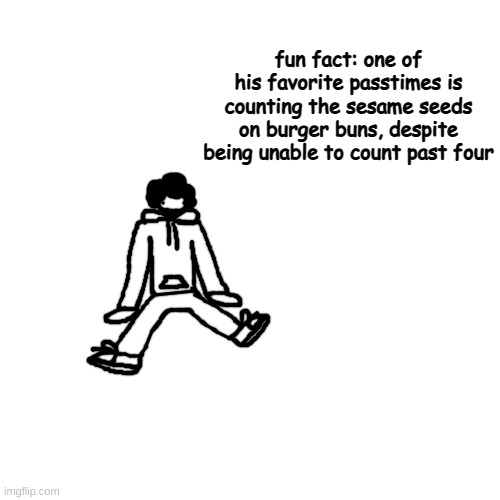 /srs | fun fact: one of his favorite passtimes is counting the sesame seeds on burger buns, despite being unable to count past four | made w/ Imgflip meme maker